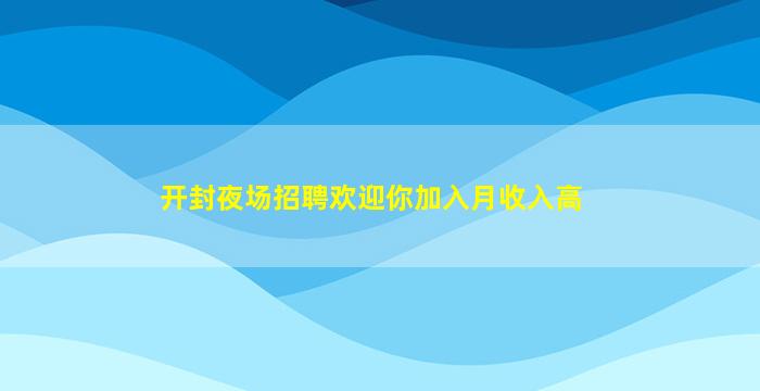 开封夜场招聘欢迎你加入月收入高
